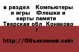  в раздел : Компьютеры и игры » Флешки и карты памяти . Тверская обл.,Конаково г.
